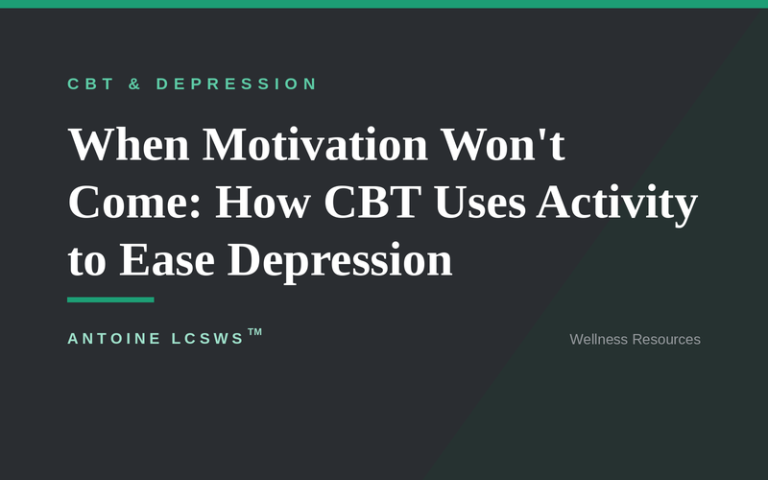 When Motivation Won’t Come: How CBT Uses Activity to Ease Depression